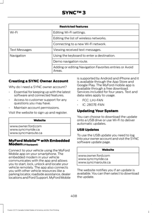 Page 411Restricted features
Editing Wi-Fi settings.
Wi-Fi
Editing the list of wireless networks.
Connecting to a new Wi-Fi network.
Viewing received text messages.
Text Messages
Using the keyboard to enter a destination.
Navigation
Demo navigation route.
Adding or editing Navigation Favorites entries or Avoid
Areas.
Creating a SYNC Owner Account
Why do I need a SYNC owner account?
• Essential for keeping up with the latest
software and connected features.
• Access to customer support for any
questions you may...