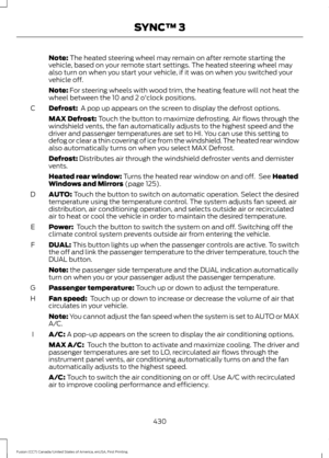 Page 433Note: The heated steering wheel may remain on after remote starting the
vehicle, based on your remote start settings. The heated steering wheel may
also turn on when you start your vehicle, if it was on when you switched your
vehicle off.
Note:
 For steering wheels with wood trim, the heating feature will not heat the
wheel between the 10 and 2 o'clock positions.
Defrost: 
 A pop up appears on the screen to display the defrost options.
C
MAX Defrost: Touch the button to maximize defrosting. Air flows...