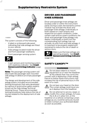 Page 47The system consists of the following:
•
A label or embossed side panel
indicating that side airbags are fitted
to your vehicle.
• Side airbags located inside the driver
and front passenger seatbacks.
• Front passenger sensing system. •
Crash sensors and monitoring system
with readiness indicator.  See Crash
Sensors and Airbag Indicator (page
46
).
Note: The passenger sensing system will
deactivate the passenger seat-mounted
side airbag if it detects an empty passenger
seat.
The design and development of...