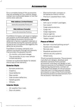 Page 476For a complete listing of the accessories
that are available for your vehicle, please
contact your authorized dealer or visit the
online store web site:
Web Address (United States)
www.Accessories.Ford.com Web Address (Canada)
www.Accessories.Ford.ca
Ford Motor Company will repair or replace
any properly authorized dealer-installed
Ford Original Accessory found to be
defective in factory-supplied materials or
workmanship during the warranty period,
as well as any component damaged by the
defective...