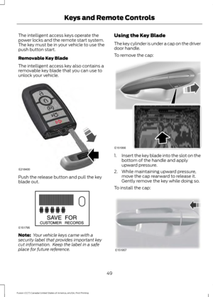 Page 52The intelligent access keys operate the
power locks and the remote start system.
The key must be in your vehicle to use the
push button start.
Removable Key Blade
The intelligent access key also contains a
removable key blade that you can use to
unlock your vehicle.
Push the release button and pull the key
blade out.
Note:
 Your vehicle keys came with a
security label that provides important key
cut information.  Keep the label in a safe
place for future reference. Using the Key Blade
The key cylinder is...