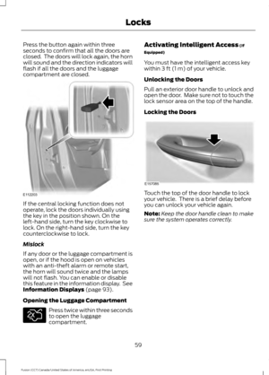 Page 62Press the button again within three
seconds to confirm that all the doors are
closed.  The doors will lock again, the horn
will sound and the direction indicators will
flash if all the doors and the luggage
compartment are closed.
If the central locking function does not
operate, lock the doors individually using
the key in the position shown. On the
left-hand side, turn the key clockwise to
lock. On the right-hand side, turn the key
counterclockwise to lock.
Mislock
If any door or the luggage...