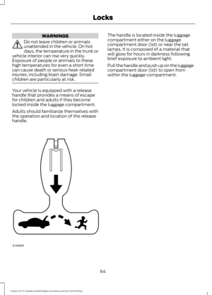 Page 67WARNINGS
Do not leave children or animals
unattended in the vehicle. On hot
days, the temperature in the trunk or
vehicle interior can rise very quickly.
Exposure of people or animals to these
high temperatures for even a short time
can cause death or serious heat-related
injuries, including brain damage. Small
children are particularly at risk. Your vehicle is equipped with a release
handle that provides a means of escape
for children and adults if they become
locked inside the luggage compartment....