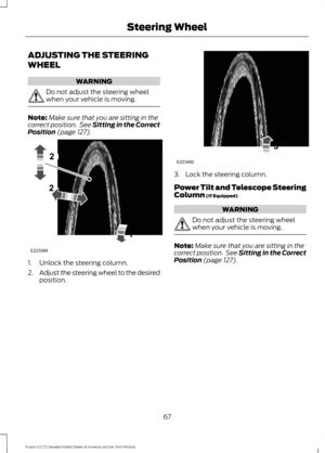 Page 70ADJUSTING THE STEERING
WHEEL
WARNING
Do not adjust the steering wheel
when your vehicle is moving.
Note:
Make sure that you are sitting in the
correct position.  See Sitting in the Correct
Position (page 127). 1. Unlock the steering column.
2.
Adjust the steering wheel to the desired
position. 3. Lock the steering column.
Power Tilt and Telescope Steering
Column
 (If Equipped)
WARNING
Do not adjust the steering wheel
when your vehicle is moving.
Note:
Make sure that you are sitting in the
correct...