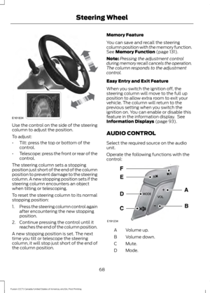 Page 71Use the control on the side of the steering
column to adjust the position.
To adjust:
•
Tilt: press the top or bottom of the
control.
• Telescope: press the front or rear of the
control.
The steering column sets a stopping
position just short of the end of the column
position to prevent damage to the steering
column. A new stopping position sets if the
steering column encounters an object
when tilting or telescoping.
To reset the steering column to its normal
stopping position:
1. Press the steering...