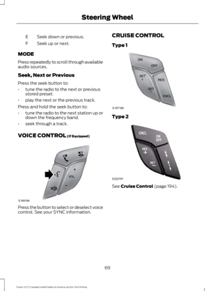 Page 72Seek down or previous.
E
Seek up or next.
F
MODE
Press repeatedly to scroll through available
audio sources.
Seek, Next or Previous
Press the seek button to:
• tune the radio to the next or previous
stored preset.
• play the next or the previous track.
Press and hold the seek button to:
• tune the radio to the next station up or
down the frequency band.
• seek through a track.
VOICE CONTROL (If Equipped) Press the button to select or deselect voice
control. See your SYNC information. CRUISE CONTROL
Type...