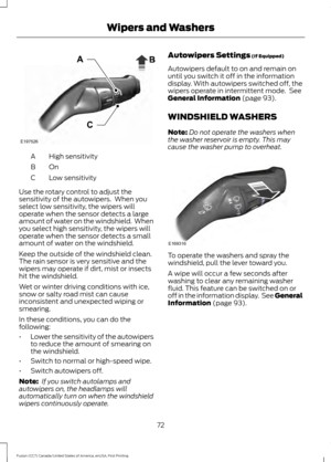 Page 75High sensitivity
A
OnB
Low sensitivity
C
Use the rotary control to adjust the
sensitivity of the autowipers.  When you
select low sensitivity, the wipers will
operate when the sensor detects a large
amount of water on the windshield.  When
you select high sensitivity, the wipers will
operate when the sensor detects a small
amount of water on the windshield.
Keep the outside of the windshield clean.
The rain sensor is very sensitive and the
wipers may operate if dirt, mist or insects
hit the windshield....