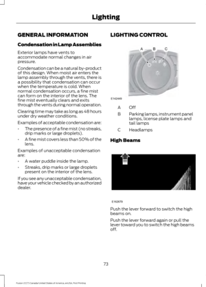 Page 76GENERAL INFORMATION
Condensation in Lamp Assemblies
Exterior lamps have vents to
accommodate normal changes in air
pressure.
Condensation can be a natural by-product
of this design. When moist air enters the
lamp assembly through the vents, there is
a possibility that condensation can occur
when the temperature is cold. When
normal condensation occurs, a fine mist
can form on the interior of the lens. The
fine mist eventually clears and exits
through the vents during normal operation.
Clearing time may...