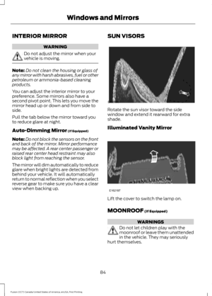 Page 87INTERIOR MIRROR
WARNING
Do not adjust the mirror when your
vehicle is moving.
Note:
Do not clean the housing or glass of
any mirror with harsh abrasives, fuel or other
petroleum or ammonia-based cleaning
products.
You can adjust the interior mirror to your
preference. Some mirrors also have a
second pivot point. This lets you move the
mirror head up or down and from side to
side.
Pull the tab below the mirror toward you
to reduce glare at night.
Auto-Dimming Mirror (If Equipped)
Note: Do not block the...