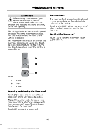 Page 88WARNINGS
When closing the moonroof, you
should verify that it is free of
obstructions and make sure that
children and pets are not in the proximity
of the roof opening. The sliding shade can be manually opened
or closed when the moonroof is closed.
Pull the shade toward the front of the
vehicle to close it.
The moonroof controls are located on the
overhead console and have a one-touch
open and close feature. To stop it during
one-touch operation, touch the control a
second time.
Open
A
Vent
B
Close
C...