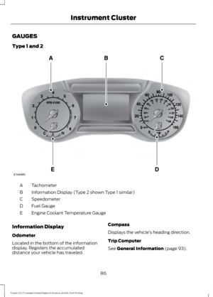 Page 89GAUGES
Type 1 and 2
Tachometer
A
Information Display (Type 2 shown Type 1 similar)
B
Speedometer
C
Fuel Gauge
D
Engine Coolant Temperature Gauge
E
Information Display
Odometer
Located in the bottom of the information
display. Registers the accumulated
distance your vehicle has traveled. Compass
Displays the vehicle
’s heading direction.
Trip Computer
See General Information (page 93).
86
Fusion (CC7) Canada/United States of America, enUSA, First Printing Instrument ClusterE144485  