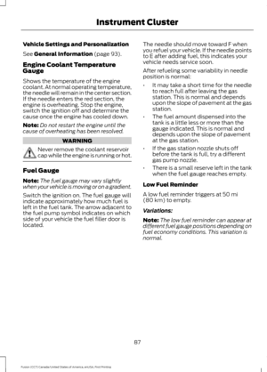 Page 90Vehicle Settings and Personalization
See General Information (page 93).
Engine Coolant Temperature
Gauge
Shows the temperature of the engine
coolant. At normal operating temperature,
the needle will remain in the center section.
If the needle enters the red section, the
engine is overheating. Stop the engine,
switch the ignition off and determine the
cause once the engine has cooled down.
Note: Do not restart the engine until the
cause of overheating has been resolved. WARNING
Never remove the coolant...