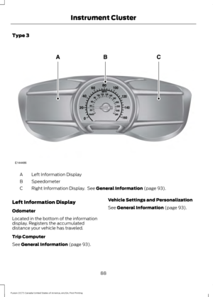 Page 91Type 3
Left Information Display
A
Speedometer
B
Right Information Display.  See General Information (page 93).
C
Left Information Display
Odometer
Located in the bottom of the information
display. Registers the accumulated
distance your vehicle has traveled.
Trip Computer
See 
General Information (page 93). Vehicle Settings and Personalization
See 
General Information (page 93).
88
Fusion (CC7) Canada/United States of America, enUSA, First Printing Instrument ClusterE144486  