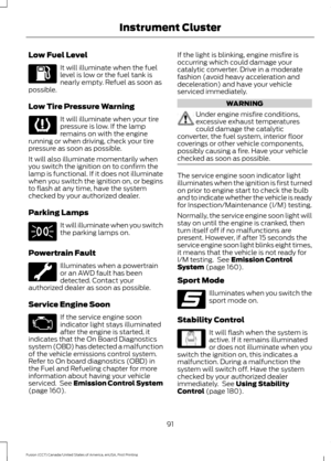 Page 94Low Fuel Level
It will illuminate when the fuel
level is low or the fuel tank is
nearly empty. Refuel as soon as
possible.
Low Tire Pressure Warning It will illuminate when your tire
pressure is low. If the lamp
remains on with the engine
running or when driving, check your tire
pressure as soon as possible.
It will also illuminate momentarily when
you switch the ignition on to confirm the
lamp is functional. If it does not illuminate
when you switch the ignition on, or begins
to flash at any time, have...