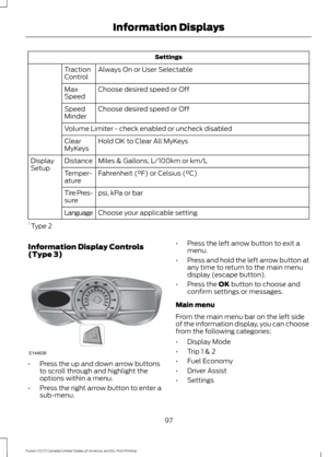 Page 100Settings
Always On or User Selectable
Traction
Control
Choose desired speed or Off
Max
Speed
Choose desired speed or Off
Speed
Minder
Volume Limiter - check enabled or uncheck disabled
Hold OK to Clear All MyKeys
Clear
MyKeys
Miles & Gallons, L/100km or km/L
Distance
Display
Setup
Fahrenheit (°F) or Celsius (°C)
Temper-
ature
psi, kPa or bar
Tire Pres-
sure
Choose your applicable setting
Language
1  Type 2
Information Display Controls
(Type 3) •
Press the up and down arrow buttons
to scroll through and...