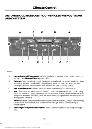 Page 125AUTOMATIC CLIMATE CONTROL - VEHICLES WITHOUT: SONY
AUDIO SYSTEM
Heated seats (if equipped): Press the button to switch the heated seats on
and off.  See Heated Seats (page 137).
A
Defrost: Select to distribute air through the windshield air vents. Air distribution
to the instrument panel and footwell vents turns off. You can also use this
setting to defrost and clear the windshield of a thin covering of ice.
B
Fan speed control:
 Adjust the volume of air circulated in the vehicle.
C
A/C:
 Press the...