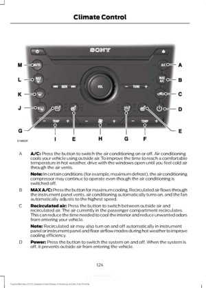 Page 127A/C: Press the button to switch the air conditioning on or off. Air conditioning
cools your vehicle using outside air. To improve the time to reach a comfortable
temperature in hot weather, drive with the windows open until you feel cold air
through the air vents.
A
Note: In certain conditions (for example, maximum defrost), the air conditioning
compressor may continue to operate even though the air conditioning is
switched off.
MAX A/C: Press the button for maximum cooling. Recirculated air flows...