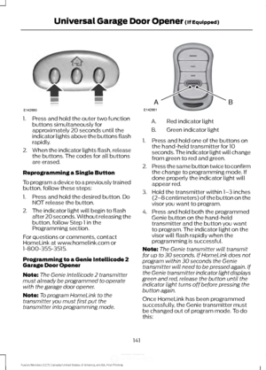 Page 1441. Press and hold the outer two function
buttons simultaneously for
approximately 20 seconds until the
indicator lights above the buttons flash
rapidly.
2. When the indicator lights flash, release
the buttons. The codes for all buttons
are erased.
Reprogramming a Single Button
To program a device to a previously trained
button, follow these steps:
1. Press and hold the desired button. Do NOT release the button.
2. The indicator light will begin to flash after 20 seconds. Without releasing the
button,...