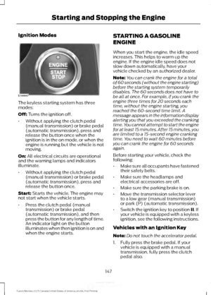 Page 150Ignition Modes
The keyless starting system has three
modes:
Off: Turns the ignition off.
• Without applying the clutch pedal
(manual transmission) or brake pedal
(automatic transmission), press and
release the button once when the
ignition is in the on mode, or when the
engine is running but the vehicle is not
moving.
On:
 All electrical circuits are operational
and the warning lamps and indicators
illuminate.
• Without applying the clutch pedal
(manual transmission) or brake pedal
(automatic...