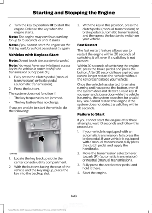 Page 1512. Turn the key to position III to start the
engine. Release the key when the
engine starts.
Note: The engine may continue cranking
for up to 15 seconds or until it starts.
Note: If you cannot start the engine on the
first try, wait for a short period and try again.
Vehicles with Keyless Start
Note: Do not touch the accelerator pedal.
Note: You must have your intelligent access
key in the vehicle in order to shift the
transmission out of park (P).
1. Fully press the clutch pedal (manual transmission) or...