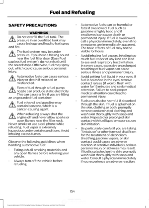 Page 157SAFETY PRECAUTIONS
WARNINGS
Do not overfill the fuel tank. The
pressure in an overfilled tank may
cause leakage and lead to fuel spray
and fire. The fuel system may be under
pressure. If you hear a hissing sound
near the fuel filler door (Easy Fuel
capless fuel system), do not refuel until
the sound stops. Otherwise, fuel may spray
out, which could cause serious personal
injury. Automotive fuels can cause serious
injury or death if misused or
mishandled.
Flow of fuel through a fuel pump
nozzle can...