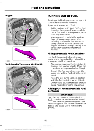 Page 159Wagon
Vehicles with Temporary Mobility Kit RUNNING OUT OF FUEL
Running out of fuel can cause damage not
covered by the vehicle Warranty.
If your vehicle runs out of fuel:
•
Add a minimum of 1.3 gal (5 L) of fuel
to restart the engine. If your vehicle is
out of fuel and on a steep slope, more
fuel may be required.
• You may need to switch the ignition
from off to on several times after
refueling to allow the fuel system to
pump the fuel from the tank to the
engine.  When restarting, cranking time
takes a...