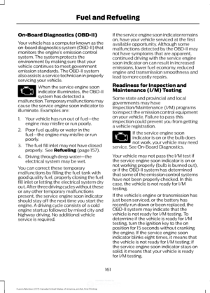 Page 164On-Board Diagnostics (OBD-II)
Your vehicle has a computer known as the
on-board diagnostics system (OBD-II) that
monitors the engine
’s emission control
system. The system protects the
environment by making sure that your
vehicle continues to meet government
emission standards. The OBD-II system
also assists a service technician in properly
servicing your vehicle. When the service engine soon
indicator illuminates, the OBD-II
system has detected a
malfunction. Temporary malfunctions may
cause the service...