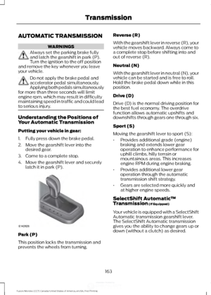 Page 166AUTOMATIC TRANSMISSION
WARNINGS
Always set the parking brake fully
and latch the gearshift in park (P).
Turn the ignition to the off position
and remove the key whenever you leave
your vehicle. Do not apply the brake pedal and
accelerator pedal simultaneously.
Applying both pedals simultaneously
for more than three seconds will limit
engine rpm, which may result in difficulty
maintaining speed in traffic and could lead
to serious injury. Understanding the Positions of
Your Automatic Transmission
Putting...