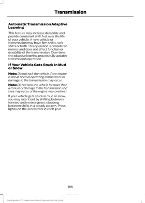 Page 169Automatic Transmission Adaptive
Learning
This feature may increase durability and
provide consistent shift feel over the life
of your vehicle. A new vehicle or
transmission may have firm shifts, soft
shifts or both. This operation is considered
normal and does not affect function or
durability of the transmission. Over time,
the adaptive learning process fully updates
transmission operation.
If Your Vehicle Gets Stuck In Mud
or Snow
Note:
Do not rock the vehicle if the engine
is not at normal operating...