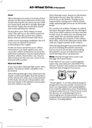 Page 172Sand
When driving over sand, try to keep all four
wheels on the most solid area of the trail.
Avoid reducing the tire pressures but shift
to a lower gear and drive steadily through
the terrain. Apply the accelerator slowly
and avoid spinning the wheels.
Do not drive your AWD vehicle in deep
sand. This will cause the AWD system to
overheat. After the system has cooled
down, normal AWD function will return.
Under severe operating conditions, the A/C
may cycle on and off to protect
overheating of the...