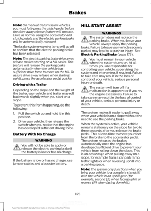 Page 178Note:
On manual transmission vehicles,
you must fully press the clutch pedal before
the drive away release feature will operate.
Drive as normal using the accelerator and
clutch pedals and the electric parking brake
will be automatically released.
The brake system warning lamp will go off
to confirm that the electric parking brake
has been released.
Note: The electric parking brake drive away
release makes starting on a hill easier. This
feature will release the parking brake
automatically when the...