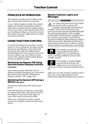 Page 180PRINCIPLE OF OPERATION
The traction control system helps avoid
drive wheel spin and loss of traction.
If your vehicle begins to slide, the system
applies the brakes to individual wheels
and, when needed, reduces engine power
at the same time. If the wheels spin when
accelerating on slippery or loose surfaces,
the system reduces engine power in order
to increase traction.
USING TRACTION CONTROL
In certain situations for example, stuck in
snow or mud, turning the traction control
off may be beneficial as...