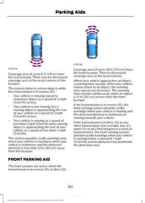 Page 183Coverage area of up to 6 ft (1.8 m) from
the rear bumper. There may be decreased
coverage area at the outer corners of the
bumper.
The system detects certain objects while
the transmission is in reverse (R) :
• Your vehicle is moving toward a
stationary object at a speed of 
3 mph
(5 km/h) or less.
• Your vehicle is not moving, but a
moving object is approaching the rear
of your vehicle at a speed of 
3 mph
(5 km/h) or less.
• Your vehicle is moving at a speed of
less than 3 mph (5 km/h) and a moving...