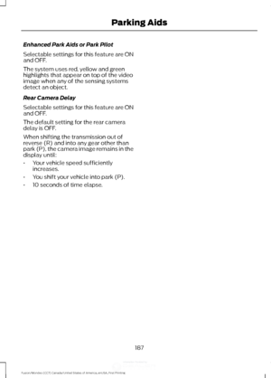 Page 190Enhanced Park Aids or Park Pilot
Selectable settings for this feature are ON
and OFF.
The system uses red, yellow and green
highlights that appear on top of the video
image when any of the sensing systems
detect an object.
Rear Camera Delay
Selectable settings for this feature are ON
and OFF.
The default setting for the rear camera
delay is OFF.
When shifting the transmission out of
reverse (R) and into any gear other than
park (P), the camera image remains in the
display until:
•
Your vehicle speed...