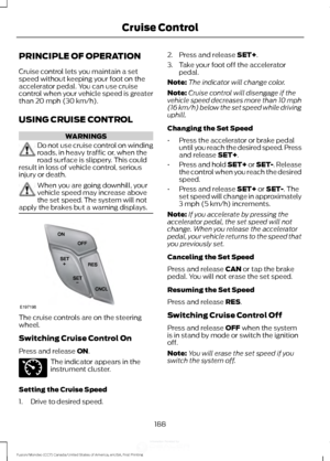 Page 191PRINCIPLE OF OPERATION
Cruise control lets you maintain a set
speed without keeping your foot on the
accelerator pedal. You can use cruise
control when your vehicle speed is greater
than 20 mph (30 km/h).
USING CRUISE CONTROL WARNINGS
Do not use cruise control on winding
roads, in heavy traffic or, when the
road surface is slippery. This could
result in loss of vehicle control, serious
injury or death. When you are going downhill, your
vehicle speed may increase above
the set speed. The system will not...