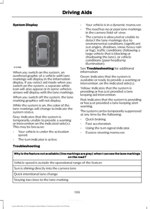 Page 202System Display
When you switch on the system, an
overhead graphic of a vehicle with lane
markings will display in the information
display. If you select aid mode when you
switch on the system, a separate white
icon will also appear or in some vehicles
arrows will display with the lane markings.
When you switch off the system, the lane
marking graphics will not display.
While the system is on, the color of the
lane markings will change to indicate the
system status.
Gray: Indicates that the system is...