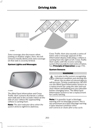 Page 206Zone coverage also decreases when
parking at shallow angles. Here, the left
sensor is mostly obstructed; zone coverage
on that side is severely limited.
System Lights and Messages
The Blind Spot Information and Cross
Traffic Alert systems illuminate a yellow
alert indicator in the outside mirror on the
side of your vehicle the approaching
vehicle is coming from.
Note:
The alert indicator dims when the
system detects nighttime darkness. Cross Traffic Alert also sounds a series of
tones and a message...