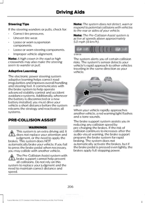 Page 209Steering Tips
If the steering wanders or pulls, check for:
•
Correct tire pressures.
• Uneven tire wear.
• Loose or worn suspension
components.
• Loose or worn steering components.
• Improper vehicle alignment.
Note: A high crown in the road or high
crosswinds may also make the steering
seem to wander or pull.
Adaptive Learning
The electronic power steering system
adaptive learning helps correct road
irregularities and improves overall handling
and steering feel. It communicates with
the brake system to...