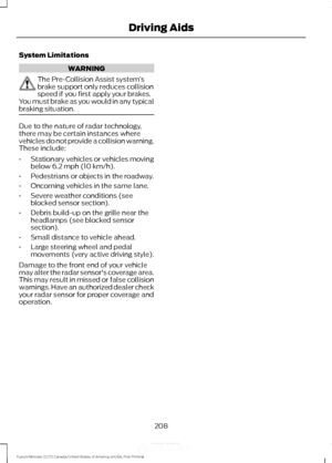 Page 211System Limitations
WARNING
The Pre-Collision Assist system
’s
brake support only reduces collision
speed if you first apply your brakes.
You must brake as you would in any typical
braking situation. Due to the nature of radar technology,
there may be certain instances where
vehicles do not provide a collision warning.
These include:
•
Stationary vehicles or vehicles moving
below 6.2 mph (10 km/h).
• Pedestrians or objects in the roadway.
• Oncoming vehicles in the same lane.
• Severe weather conditions...