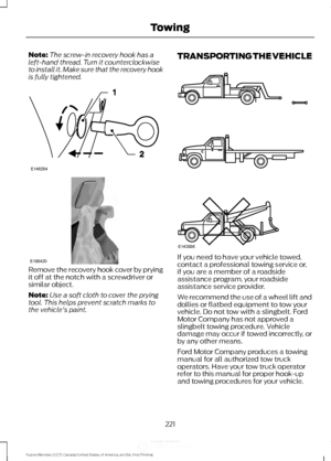 Page 224Note:
The screw-in recovery hook has a
left-hand thread. Turn it counterclockwise
to install it. Make sure that the recovery hook
is fully tightened. Remove the recovery hook cover by prying
it off at the notch with a screwdriver or
similar object.
Note:
Use a soft cloth to cover the prying
tool. This helps prevent scratch marks to
the vehicle's paint. TRANSPORTING THE VEHICLE
If you need to have your vehicle towed,
contact a professional towing service or,
if you are a member of a roadside...