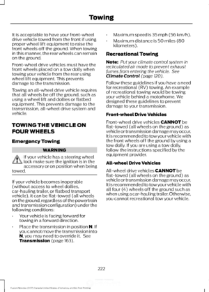 Page 225It is acceptable to have your front-wheel
drive vehicle towed from the front if using
proper wheel lift equipment to raise the
front wheels off the ground. When towing
in this manner, the rear wheels can remain
on the ground.
Front-wheel drive vehicles must have the
front wheels placed on a tow dolly when
towing your vehicle from the rear using
wheel lift equipment. This prevents
damage to the transmission.
Towing an all-wheel drive vehicle requires
that all wheels be off the ground, such as
using a...