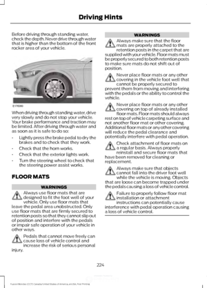 Page 227Before driving through standing water,
check the depth. Never drive through water
that is higher than the bottom of the front
rocker area of your vehicle.
When driving through standing water, drive
very slowly and do not stop your vehicle.
Your brake performance and traction may
be limited. After driving through water and
as soon as it is safe to do so:
•
Lightly press the brake pedal to dry the
brakes and to check that they work.
• Check that the horn works.
• Check that the exterior lights work.
• Turn...