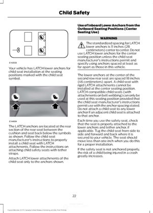 Page 25Your vehicle has LATCH lower anchors for
child seat installation at the seating
positions marked with the child seat
symbol.
The LATCH anchors are located at the rear
section of the rear seat between the
cushion and seat back below the symbols
as shown. Follow the child seat
manufacturer's instructions to properly
install a child seat with LATCH
attachments. Follow the instructions on
attaching child safety seats with tether
straps.
Attach LATCH lower attachments of the
child seat only to the anchors...