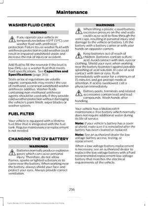 Page 259WASHER FLUID CHECK
WARNING
If you operate your vehicle in
temperatures below 40°F (5°C), use
washer fluid with antifreeze
protection. Failure to use washer fluid with
antifreeze protection in cold weather could
result in impaired windshield vision and
increase the risk of injury or accident. Add fluid to fill the reservoir if the level is
low. Only use a washer fluid that meets
Ford specifications.  See Capacities and
Specifications (page 313).
State or local regulations on volatile
organic compounds may...