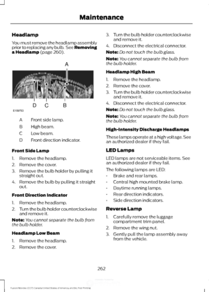 Page 265Headlamp
You must remove the headlamp assembly
prior to replacing any bulb.  See Removing
a Headlamp (page 260).
Front side lamp.
A
High beam.
B
Low beam.
C
Front direction indicator.
D
Front Side Lamp
1. Remove the headlamp.
2. Remove the cover.
3. Remove the bulb holder by pulling it straight out.
4. Remove the bulb by pulling it straight out.
Front Direction Indicator
1. Remove the headlamp.
2. Turn the bulb holder counterclockwise
and remove it.
Note: You cannot separate the bulb from
the bulb...