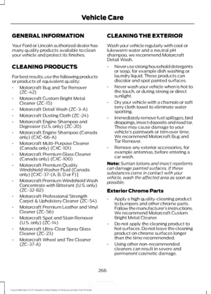 Page 269GENERAL INFORMATION
Your Ford or Lincoln authorized dealer has
many quality products available to clean
your vehicle and protect its finishes.
CLEANING PRODUCTS
For best results, use the following products
or products of equivalent quality:
•
Motorcraft Bug and Tar Remover
(ZC-42)
• Motorcraft Custom Bright Metal
Cleaner (ZC-15)
• Motorcraft Detail Wash (ZC-3-A)
• Motorcraft Dusting Cloth (ZC-24)
• Motorcraft Engine Shampoo and
Degreaser (U.S. only) (ZC-20)
• Motorcraft Engine Shampoo (Canada
only)...