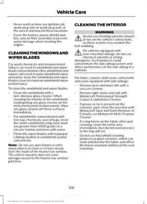 Page 271•
Never wash or rinse any ignition coil,
spark plug wire or spark plug well, or
the area in and around these locations.
• Cover the battery, power distribution
box, and air filter assembly to prevent
water damage when cleaning the
engine.
CLEANING THE WINDOWS AND
WIPER BLADES
Car wash chemicals and environmental
fallout can result in windshield and wiper
blade contamination. Dirty windshield and
wipers will result in poor windshield wiper
operation. Keep the windshield and wiper
blades clean to maintain...