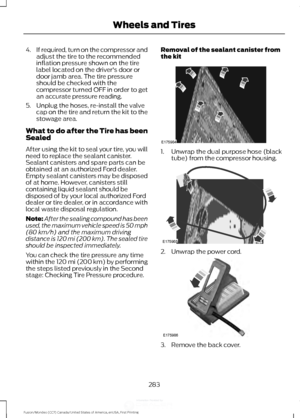 Page 2864.
If required, turn on the compressor and
adjust the tire to the recommended
inflation pressure shown on the tire
label located on the driver's door or
door jamb area. The tire pressure
should be checked with the
compressor turned OFF in order to get
an accurate pressure reading.
5. Unplug the hoses, re-install the valve cap on the tire and return the kit to the
stowage area.
What to do after the Tire has been
Sealed
After using the kit to seal your tire, you will
need to replace the sealant...