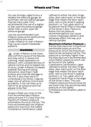 Page 296You are strongly urged to buy a
reliable tire pressure gauge, as
automatic service station gauges
may be inaccurate. Ford
recommends the use of a digital
or dial-type tire pressure gauge
rather than a stick-type tire
pressure gauge.
Use the recommended cold
inflation pressure for optimum tire
performance and wear.
Under-inflation or over-inflation
may cause uneven treadwear
patterns
WARNING
Under-inflation is the most
common cause of tire failures
and may result in severe tire
cracking, tread separation...