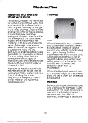 Page 298Inspecting Your Tires and
Wheel Valve Stems
Periodically inspect the tire treads
for uneven or excessive wear and
remove objects such as stones,
nails or glass that may be wedged
in the tread grooves. Check the tire
and valve stems for holes, cracks,
or cuts that may permit air
leakage and repair or replace the
tire and replace the valve stem.
Inspect the tire sidewalls for
cracking, cuts, bruises and other
signs of damage or excessive
wear. If internal damage to the tire
is suspected, have the tire...